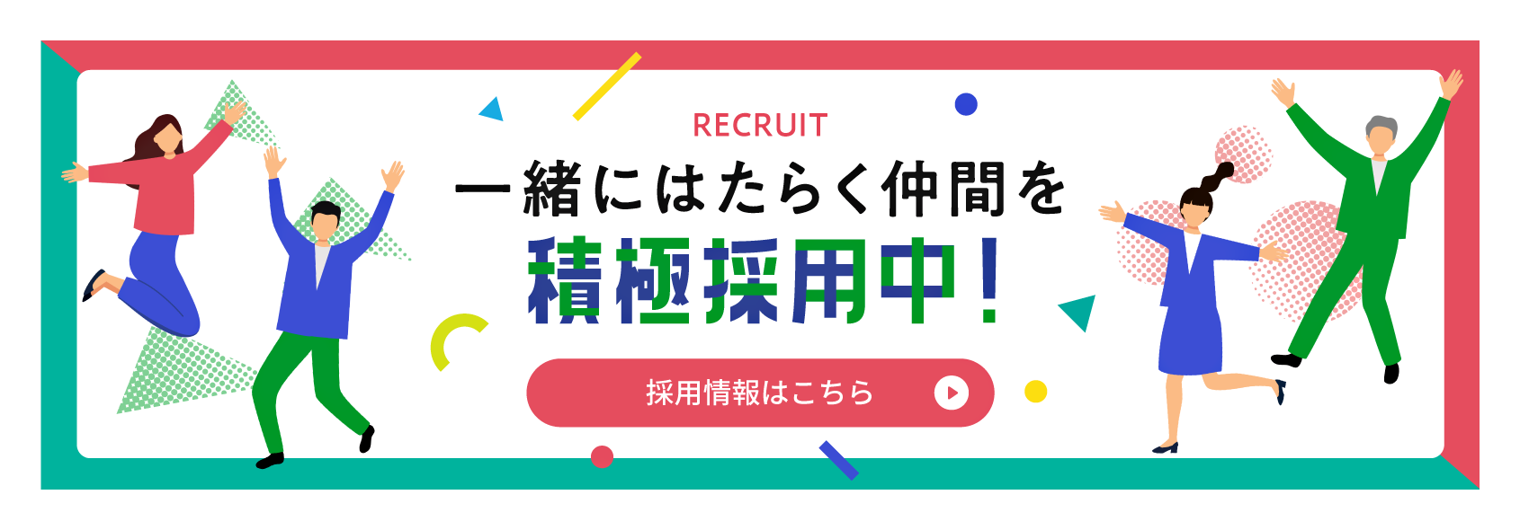RECRUIT 一緒にはたらく仲間を積極採用中！　採用情報はこちら